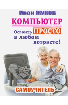 Иван Жуков - Компьютер. Освоить просто в любом возрасте обложка книги Иван Жуков - Компьютер. Освоить просто в любом возрасте обложка книги