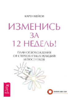 Изменись за 12 недель! План освобождения от стереотипных реакций и поступков - Карен Кейси