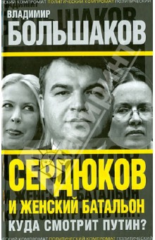 Сердюков и женский батальон. Куда смотрит Путин? - Владимир Большаков