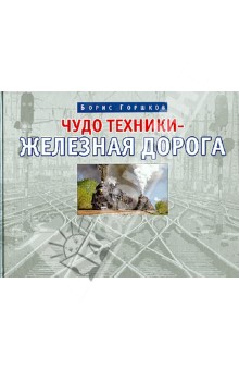 Борис Горшков - Чудо техники – железная дорога обложка книги Борис Горшков - Чудо техники – железная дорога обложка книги