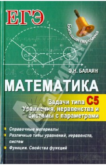 Математика. Задачи типа С5: уравнения, неравенства и системы с параметрами - Эдуард Балаян Математика. Задачи типа С5: уравнения, неравенства и системы с параметрами - Эдуард Балаян