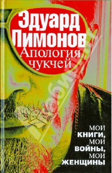 Апология чукчей: мои книги, мои войны, мои женщины - Эдуард Лимонов