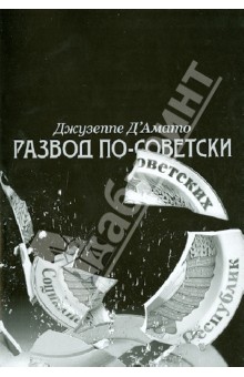 Амато Д - Развод по-советски: Из сверхдержавы на задворки глобализации обложка книги Амато Д - Развод по-советски: Из сверхдержавы на задворки глобализации обложка книги