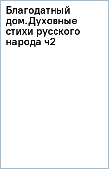 Благодатный дом.Духовные стихи русского народа ч2 обложка книги Благодатный дом.Духовные стихи русского народа ч2 обложка книги