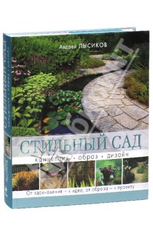 Стильный сад. От вдохновения - к идее, от образа - к проекту - Андрей Лысиков