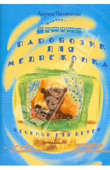 Паровозик для медвежонка. Песни для детей - Лариса Пилипенко