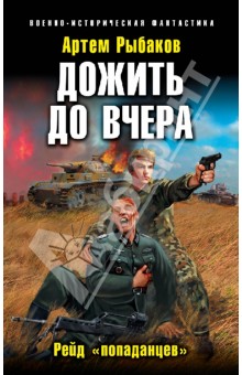 Артем Рыбаков - Дожить до вчера. Рейд "попаданцев" обложка книги Артем Рыбаков - Дожить до вчера. Рейд "попаданцев" обложка книги