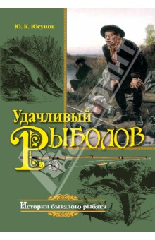 Удачливый рыболов. Истории бывалого рыбака - Юрий Юсупов