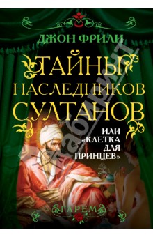 Тайны наследников султанов, или Клетка для принцев - Джон Фрили