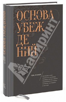 Основа убеждений. Как лучшие в мире маркетологи, дизайнеры и лидеры заставляют поверить в свои идеи - Том Асакер
