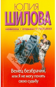Юлия Шилова - Венец безбрачия, или Я не могу понять свою судьбу обложка книги Юлия Шилова - Венец безбрачия, или Я не могу понять свою судьбу обложка книги