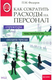 Как сократить расходы на персонал. Структура, численность, оплата труда - Петр Федоров