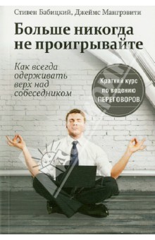 Бабицкий, Мангрэвити - Больше никогда не проигрывайте. Как всегда одерживать верх над собеседником обложка книги Бабицкий, Мангрэвити - Больше никогда не проигрывайте. Как всегда одерживать верх над собеседником обложка книги