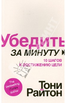 Убедить за минуту. 10 шагов к достижению цели - Тони Райтон
