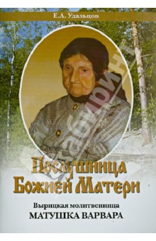 Е. Удальцов - Послушница Божией Матери. Вырицкая молитвенница матушка Варвара. Жизнеописание обложка книги Е. Удальцов - Послушница Божией Матери. Вырицкая молитвенница матушка Варвара. Жизнеописание обложка книги