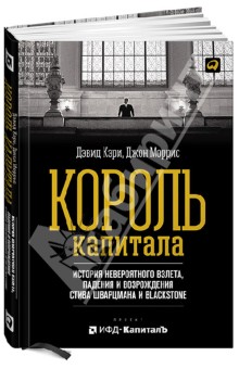 Король капитала. История невероятного взлета, падения и возрождения Стива Шварцмана и Blackstone - Кэри, Моррис