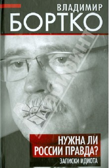Нужна ли России правда? Записки идиота - Владимир Бортко Нужна ли России правда? Записки идиота - Владимир Бортко