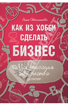 Как из хобби сделать бизнес. Монетизация творчества - Анна Тюхменева