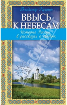 Ввысь к небесам: история России в рассказах о святых - Владимир Крупин