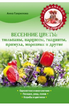 Весенние цветы: тюльпаны, нарциссы, гиацинты, примула, морозник и другие - Анна Гаврилова