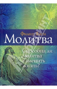 Молитва. Способна ли молитва изменить жизнь? - Филип Янси