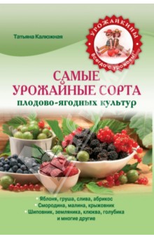 Самые урожайные сорта плодово-ягодных культур - Татьяна Калюжная