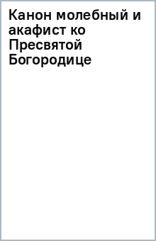 Канон молебный и акафист ко Пресвятой Богородице обложка книги Канон молебный и акафист ко Пресвятой Богородице обложка книги