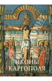 Татьяна Кольцова - Иконы Каргополя. Из собрания Каргопольского государственного музея. Свод русской иконописи обложка книги Татьяна Кольцова - Иконы Каргополя. Из собрания Каргопольского государственного музея. Свод русской иконописи обложка книги