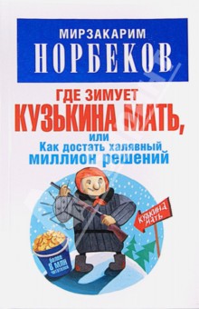 Мирзакарим Норбеков - Где зимует кузькина мать, или Как достать халявный миллион решений обложка книги Мирзакарим Норбеков - Где зимует кузькина мать, или Как достать халявный миллион решений обложка книги