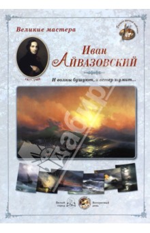 Великие мастера. Иван Айвазовский. И волны бушуют, и ветер шумит…