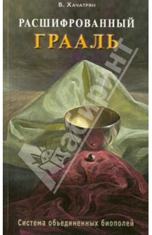 Владимир Хачатрян - Расшифрованный Грааль. Система объединенных биополей обложка книги Владимир Хачатрян - Расшифрованный Грааль. Система объединенных биополей обложка книги