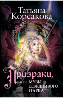 Татьяна Корсакова - Призраки, или Музы дождливого парка обложка книги Татьяна Корсакова - Призраки, или Музы дождливого парка обложка книги