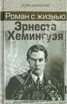 Игорь Михайлов - Роман с жизнью Эрнеста Хемингуэя обложка книги Игорь Михайлов - Роман с жизнью Эрнеста Хемингуэя обложка книги