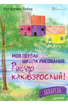 Моя первая школа рисования. Рисую как взрослый! - Рут Вагнер-Вебер