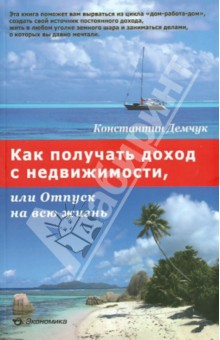 Как получать доход с недвижимости, или Отпуск на всю жизнь - Константин Демчук