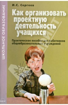 Игорь Сергеев - Как организовать проектную деятельность учащихся. Практическое пособие для работников обложка книги Игорь Сергеев - Как организовать проектную деятельность учащихся. Практическое пособие для работников обложка книги