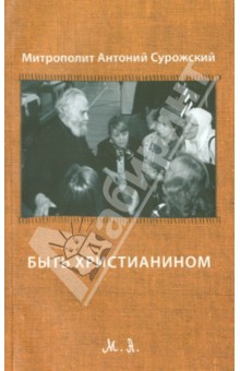 Антоний Митрополит - Быть Христианином... обложка книги Антоний Митрополит - Быть Христианином... обложка книги