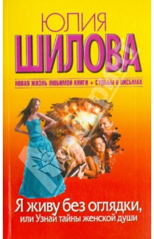 Юлия Шилова - Я живу без оглядки, или Узнай тайны женской души обложка книги Юлия Шилова - Я живу без оглядки, или Узнай тайны женской души обложка книги