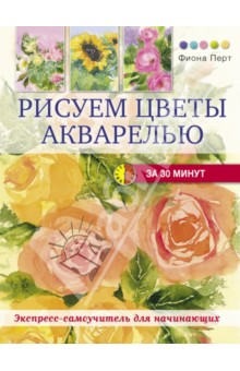 Рисуем цветы акварелью за 30 минут - Фиона Перт