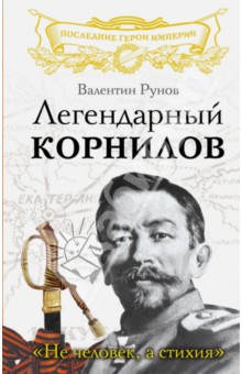 Легендарный Корнилов. Не человек, а стихия - Валентин Рунов