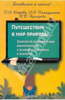 Кощеева, Прохорова, Хамидуллина - Путешествия в мир природы: Занятия по ознакомлению дошкольников с основами географии и экологии обложка книги Кощеева, Прохорова, Хамидуллина - Путешествия в мир природы: Занятия по ознакомлению дошкольников с основами географии и экологии обложка книги