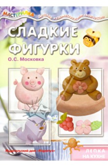 О. Московка - Сладкие фигурки. Лепка на кухне обложка книги О. Московка - Сладкие фигурки. Лепка на кухне обложка книги