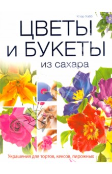 Клэр Уэбб - Цветы и букеты из сахара. Украшения для тортов, кексов, пирожных обложка книги Клэр Уэбб - Цветы и букеты из сахара. Украшения для тортов, кексов, пирожных обложка книги