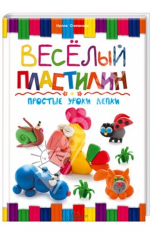 Ирина Степанова - Веселый пластилин. Простые уроки лепки обложка книги Ирина Степанова - Веселый пластилин. Простые уроки лепки обложка книги