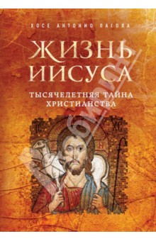 Хосе Пагола - Жизнь Иисуса. Тысячелетняя тайна христианства обложка книги Хосе Пагола - Жизнь Иисуса. Тысячелетняя тайна христианства обложка книги