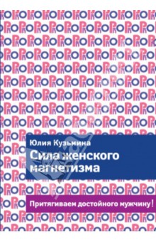 Сила женского магнетизма. Притягиваем достойного мужчину!