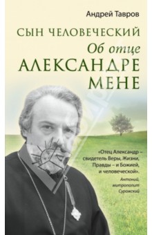 Сын человеческий: Об отце Александре Мене - Андрей Тавров
