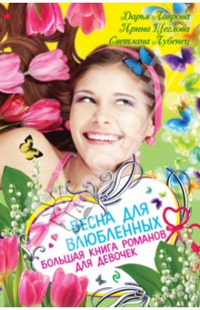 Лаврова, Лубенец, Щеглова - Весна для влюбленных. Большая книга романов для девочек обложка книги Лаврова, Лубенец, Щеглова - Весна для влюбленных. Большая книга романов для девочек обложка книги