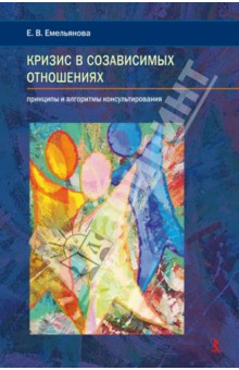 Кризис в созависимых отношениях. Принципы и алгоритмы консультирования - Елена Емельянова