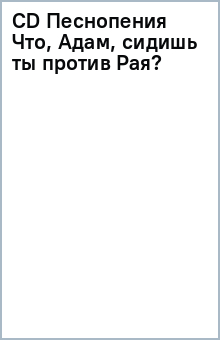 CD Песнопения Что, Адам, сидишь ты против Рая? обложка книги CD Песнопения Что, Адам, сидишь ты против Рая? обложка книги